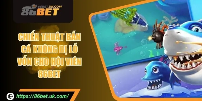 Chiến Thuật Bắn Cá Không Bị Lỗ Vốn Cho Hội Viên 86BET 1 Chiến Thuật Bắn Cá Không Bị Lỗ Vốn Cho Hội Viên 86BET