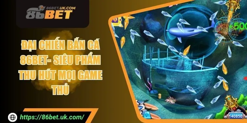 Đại Chiến Bắn Cá 86BET - Siêu Phẩm Thu Hút Mọi Game Thủ 1 Đại Chiến Bắn Cá 86BET - Siêu Phẩm Thu Hút Mọi Game Thủ
